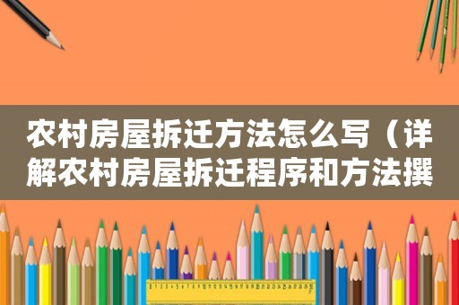農村房屋拆遷方法怎么寫（詳解農村房屋拆遷程序和方法撰寫方法）
