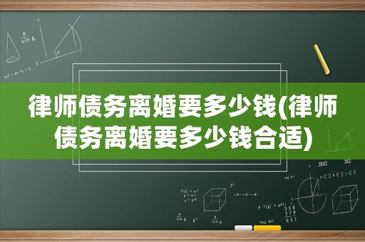 律師債務離婚要多少錢(律師債務離婚要多少錢合適)