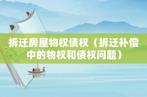 拆遷房屋物權債權（拆遷補償中的物權和債權問題）