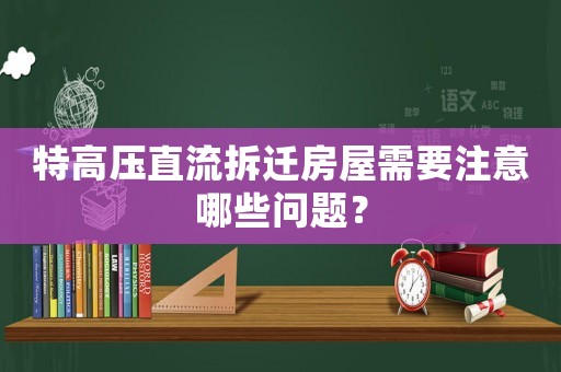 特高壓直流拆遷房屋需要注意哪些問(wèn)題？