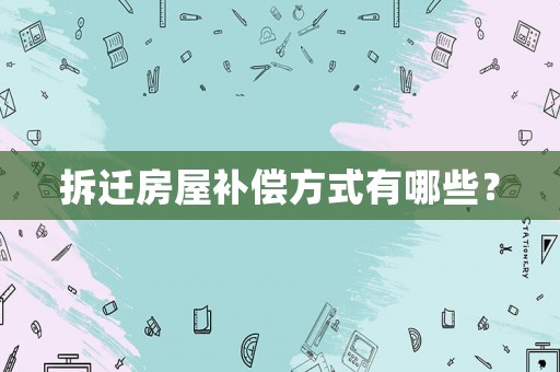 拆遷房屋補償方式有哪些？