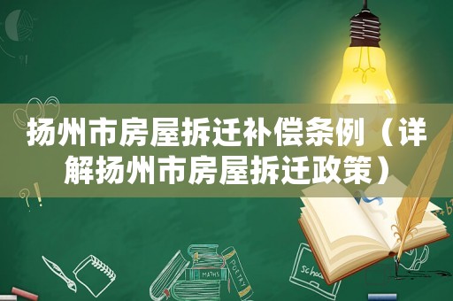 揚州市房屋拆遷補償條例（詳解揚州市房屋拆遷政策）