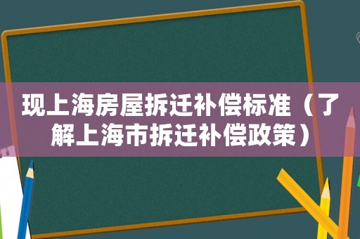 現(xiàn)上海房屋拆遷補償標準（了解上海市拆遷補償政策）