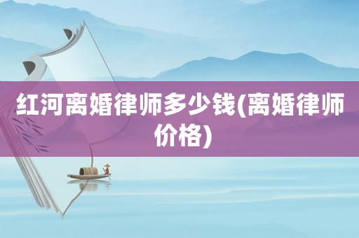 紅河離婚律師多少錢(離婚律師 價格)