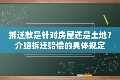 拆遷款是針對房屋還是土地？介紹拆遷賠償的具體規定