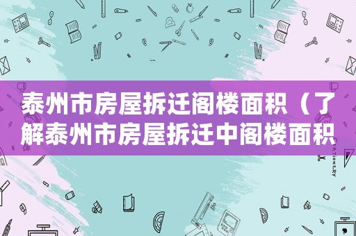 泰州市房屋拆遷閣樓面積（了解泰州市房屋拆遷中閣樓面積的處理方式）