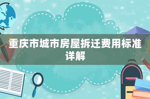 重慶市城市房屋拆遷費用標準詳解