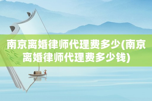 南京離婚律師代理費多少(南京離婚律師代理費多少錢)