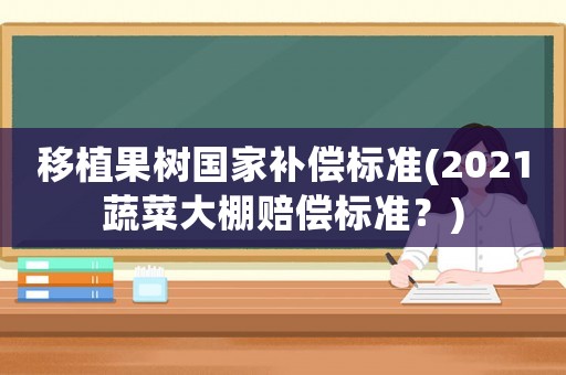 移植果樹國家補償標準(2021蔬菜大棚賠償標準？)