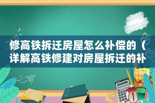修高鐵拆遷房屋怎么補償的（詳解高鐵修建對房屋拆遷的補償政策）