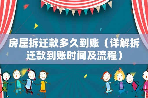 房屋拆遷款多久到賬（詳解拆遷款到賬時間及流程）