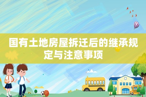 國有土地房屋拆遷后的繼承規定與注意事項