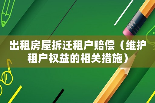 出租房屋拆遷租戶賠償（維護(hù)租戶權(quán)益的相關(guān)措施）