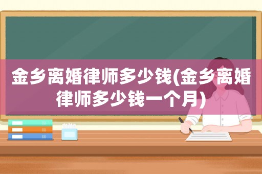 金鄉離婚律師多少錢(金鄉離婚律師多少錢一個月)