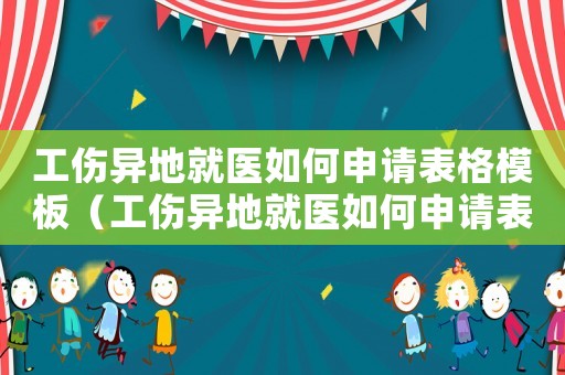 工傷異地就醫(yī)如何申請表格模板（工傷異地就醫(yī)如何申請表）