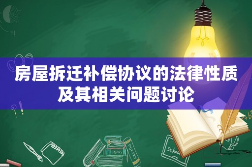 房屋拆遷補償協(xié)議的法律性質(zhì)及其相關(guān)問題討論
