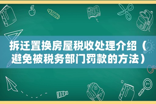 拆遷置換房屋稅收處理介紹（避免被稅務部門罰款的方法）