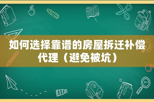 如何選擇靠譜的房屋拆遷補償代理（避免被坑）