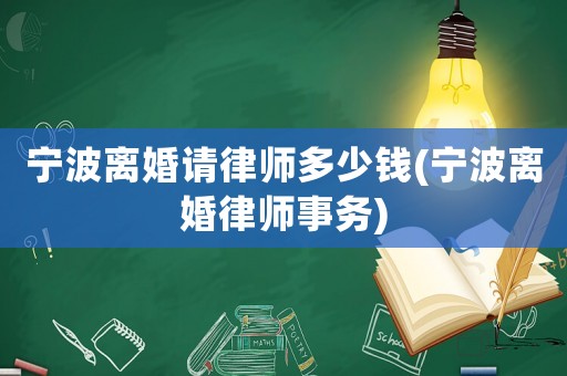 寧波離婚請律師多少錢(寧波離婚律師事務)