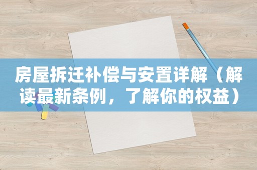 房屋拆遷補償與安置詳解（解讀最新條例，了解你的權(quán)益）
