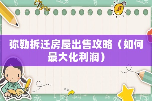 彌勒拆遷房屋出售攻略（如何最大化利潤）
