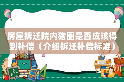 房屋拆遷院內豬圈是否應該得到補償（介紹拆遷補償標準）