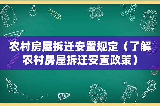 農(nóng)村房屋拆遷安置規(guī)定（了解農(nóng)村房屋拆遷安置政策）