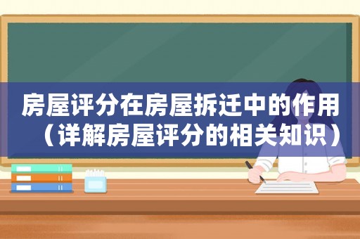 房屋評分在房屋拆遷中的作用（詳解房屋評分的相關(guān)知識）