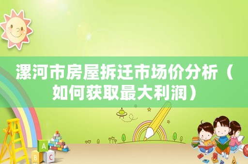 漯河市房屋拆遷市場價分析（如何獲取最大利潤）