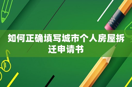 如何正確填寫城市個(gè)人房屋拆遷申請(qǐng)書