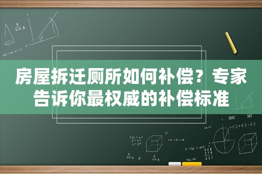 房屋拆遷廁所如何補(bǔ)償？專家告訴你最權(quán)威的補(bǔ)償標(biāo)準(zhǔn)