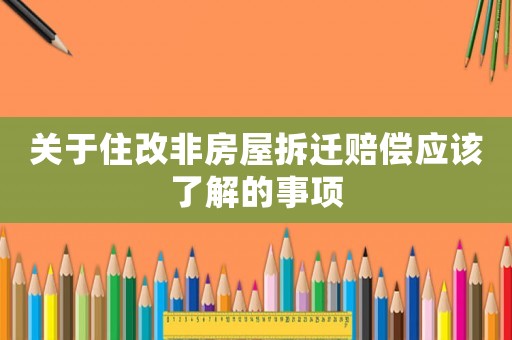 關(guān)于住改非房屋拆遷賠償應(yīng)該了解的事項(xiàng)