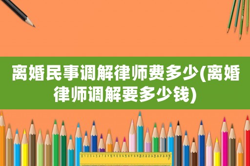 離婚民事調解律師費多少(離婚律師調解要多少錢)