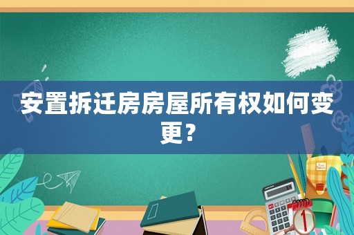 安置拆遷房房屋所有權(quán)如何變更？