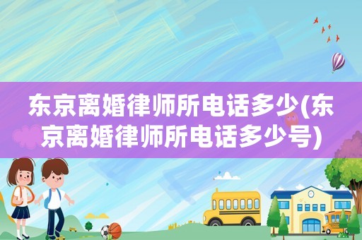 東京離婚律師所電話多少(東京離婚律師所電話多少號)