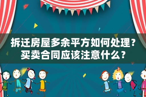 拆遷房屋多余平方如何處理？買賣合同應(yīng)該注意什么？