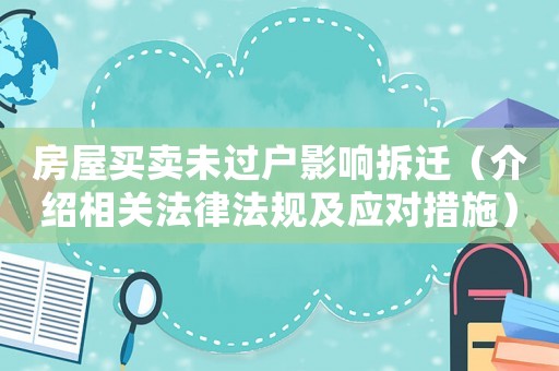 房屋買賣未過戶影響拆遷（介紹相關法律法規及應對措施）