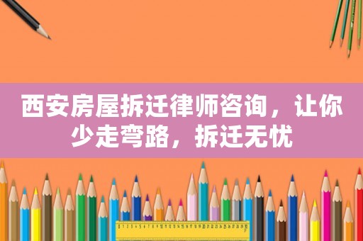 西安房屋拆遷律師咨詢，讓你少走彎路，拆遷無憂