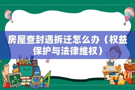 房屋查封遇拆遷怎么辦（權益保護與法律維權）