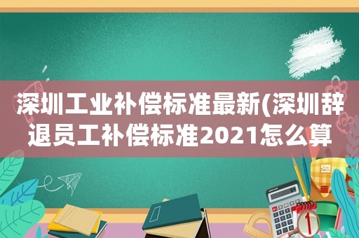 深圳工業(yè)補(bǔ)償標(biāo)準(zhǔn)最新(深圳辭退員工補(bǔ)償標(biāo)準(zhǔn)2021怎么算？)
