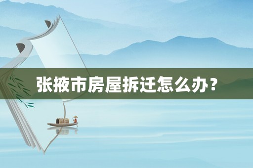 張掖市房屋拆遷怎么辦？