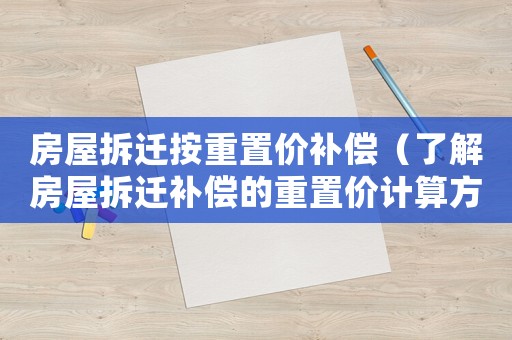 房屋拆遷按重置價補償（了解房屋拆遷補償的重置價計算方法）