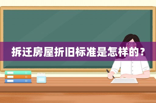 拆遷房屋折舊標(biāo)準(zhǔn)是怎樣的？
