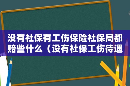 沒(méi)有社保有工傷保險(xiǎn)社保局都賠些什么（沒(méi)有社保工傷待遇怎么賠）