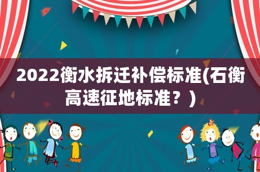 2022衡水拆遷補償標準(石衡高速征地標準？)