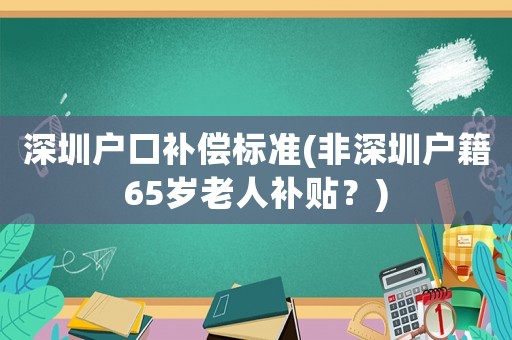 深圳戶口補(bǔ)償標(biāo)準(zhǔn)(非深圳戶籍65歲老人補(bǔ)貼？)