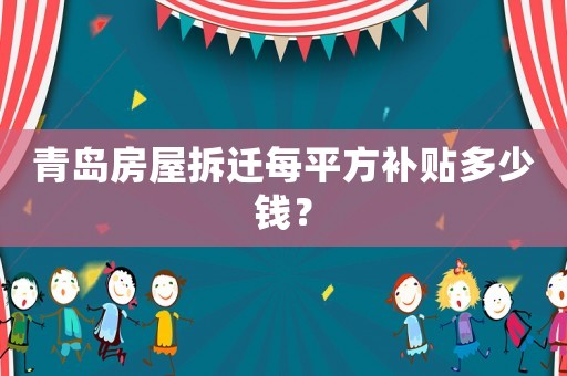 青島房屋拆遷每平方補貼多少錢？