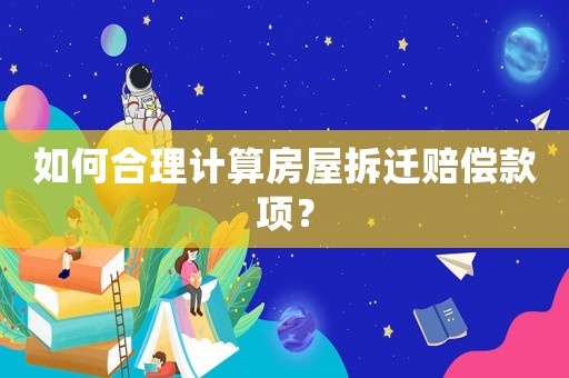 如何合理計算房屋拆遷賠償款項？