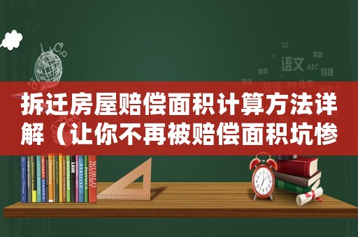 拆遷房屋賠償面積計算方法詳解（讓你不再被賠償面積坑慘）
