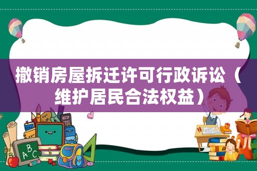 撤銷房屋拆遷許可行政訴訟（維護居民合法權益）